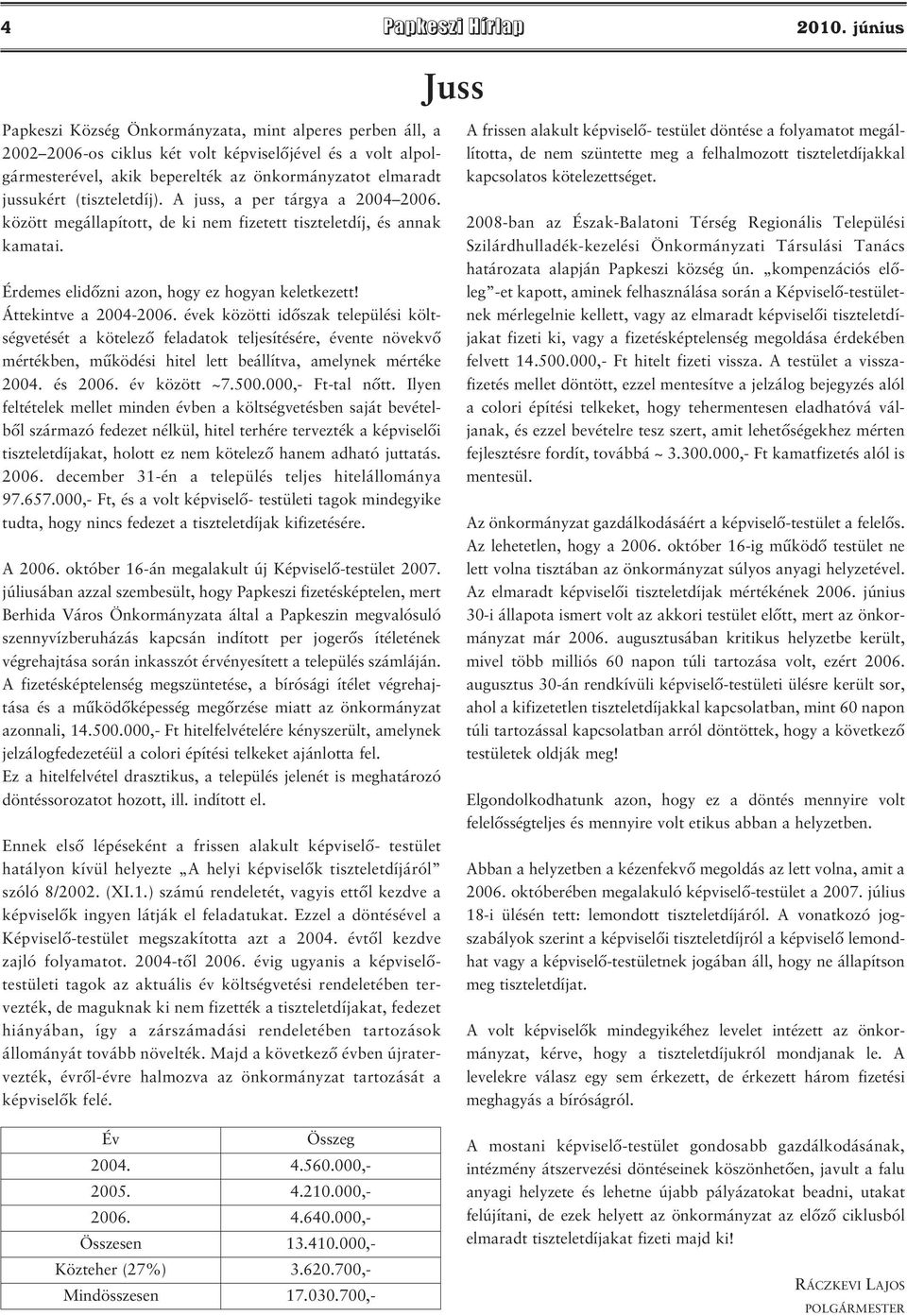 (tiszteletdíj). A juss, a per tárgya a 2004 2006. között megállapított, de ki nem fizetett tiszteletdíj, és annak kamatai. Érdemes elidőzni azon, hogy ez hogyan keletkezett! Áttekintve a 2004-2006.