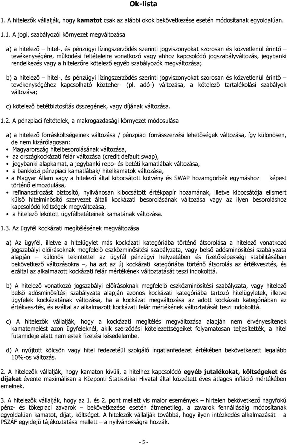 1. A jogi, szabályozói környezet megváltozása a) a hitelező hitel-, és pénzügyi lízingszerződés szerinti jogviszonyokat szorosan és közvetlenül érintő tevékenységére, működési feltételeire vonatkozó