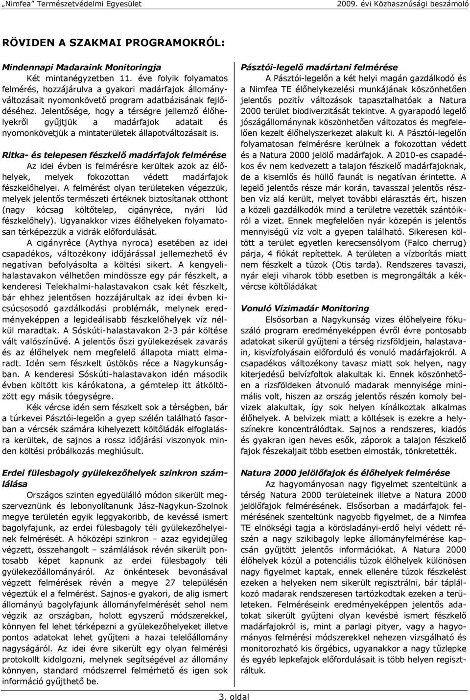 Jelentősége, hogy a térségre jellemző élőhelyekről gyűjtjük a madárfajok adatait és nyomonkövetjük a mintaterületek állapotváltozásait is.