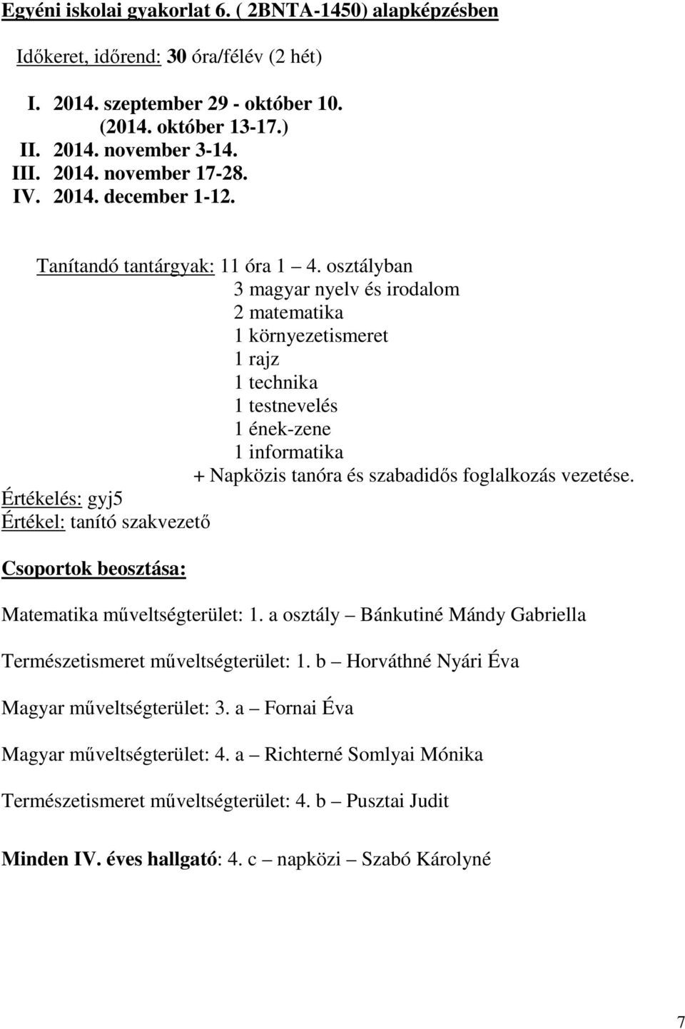 osztályban 3 magyar nyelv és irodalom 2 matematika 1 környezetismeret 1 rajz 1 technika 1 testnevelés 1 ének-zene 1 informatika + Napközis tanóra és szabadidős foglalkozás vezetése.