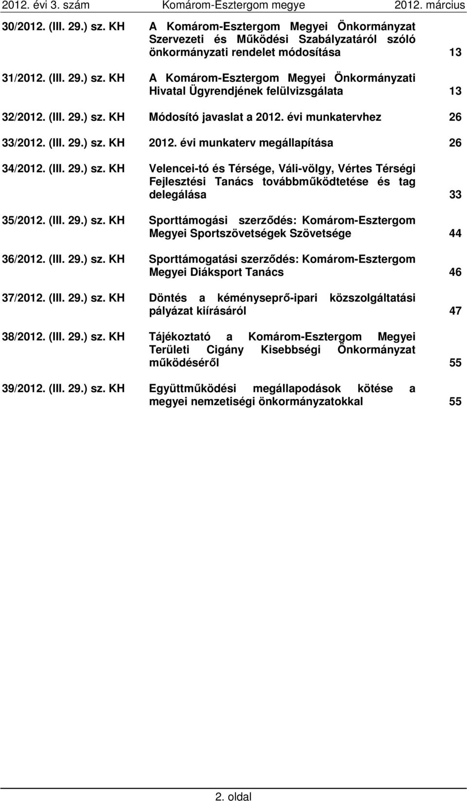 (III. 29.) sz. KH Sporttámogási szerződés: Komárom-Esztergom Megyei Sportszövetségek Szövetsége 44 36/2012. (III. 29.) sz. KH Sporttámogatási szerződés: Komárom-Esztergom Megyei Diáksport Tanács 46 37/2012.