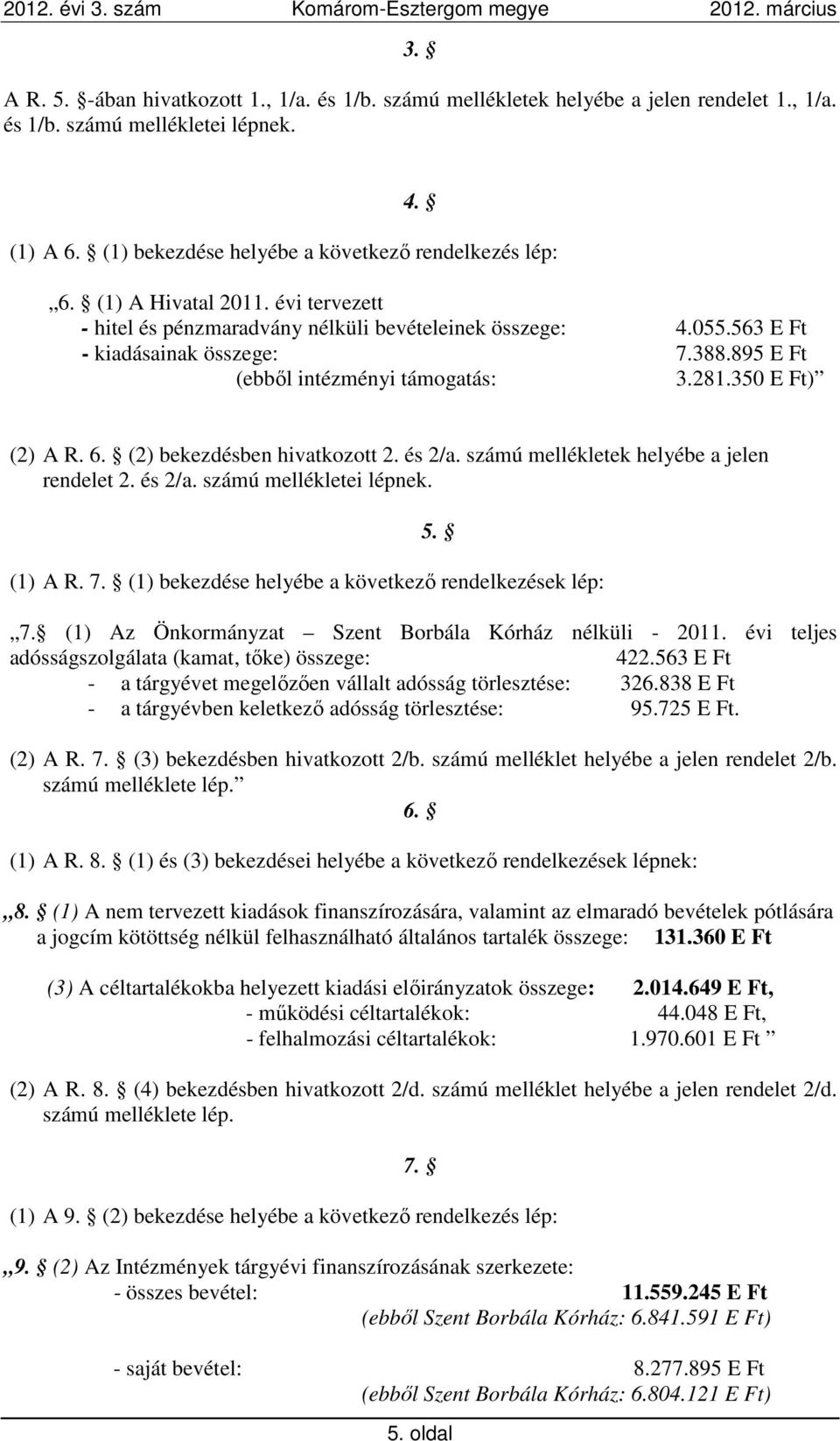 (2) bekezdésben hivatkozott 2. és 2/a. számú mellékletek helyébe a jelen rendelet 2. és 2/a. számú mellékletei lépnek. 5. (1) A R. 7. (1) bekezdése helyébe a következő rendelkezések lép: 7.