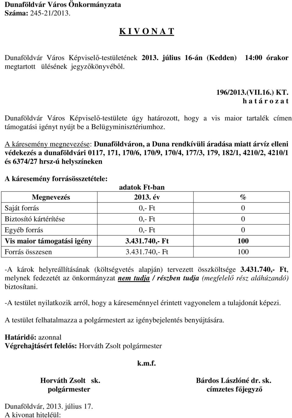 helyszíneken A káresemény forrásösszetétele: adatok Ft-ban Megnevezés 2013. év % Saját forrás 0,- Ft 0 Biztosító kártérítése 0,- Ft 0 Egyéb forrás 0,- Ft 0 Vis maior támogatási igény 3.431.