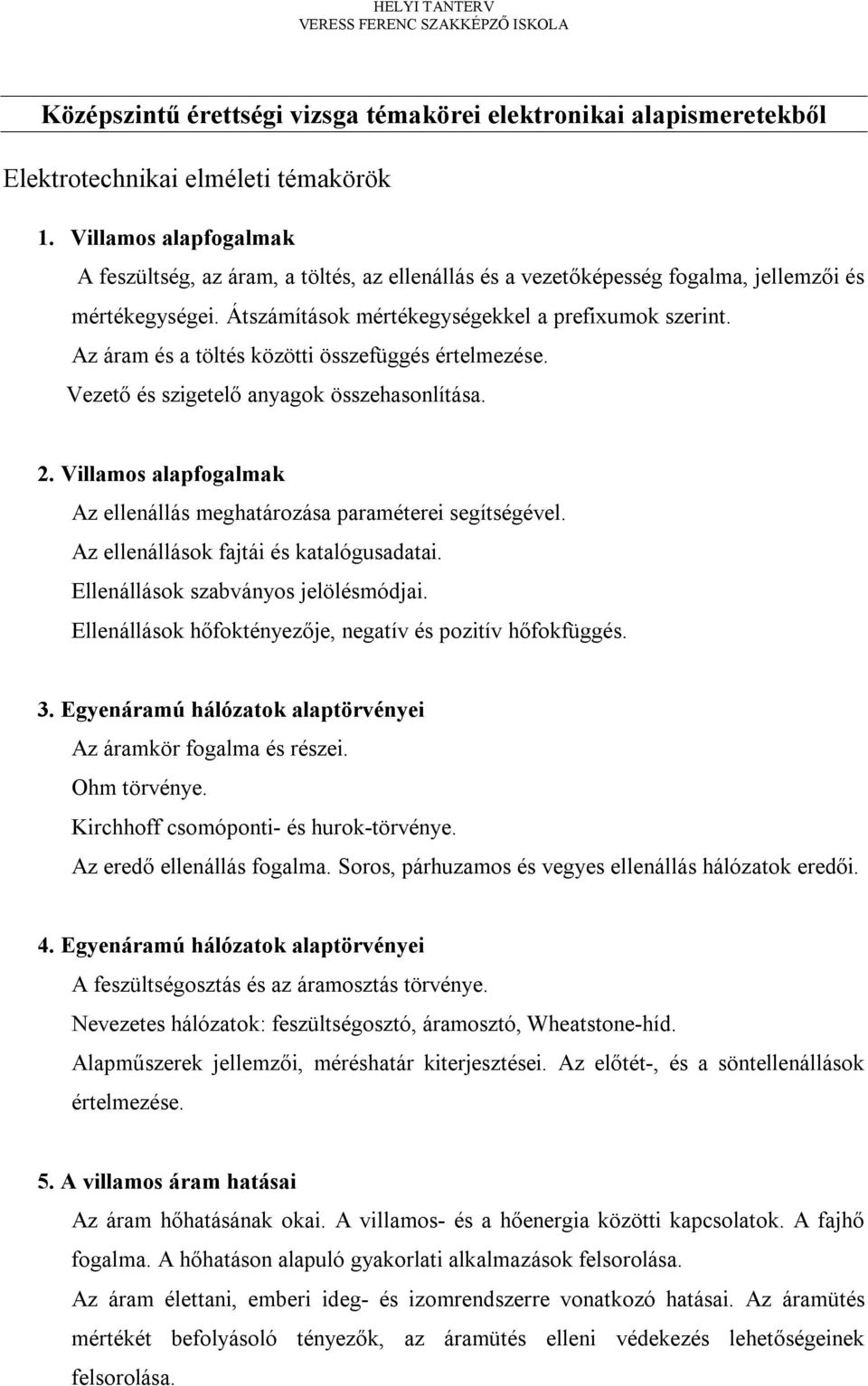 Az áram és a töltés közötti összefüggés értelmezése. Vezető és szigetelő anyagok összehasonlítása. 2. Villamos alapfogalmak Az ellenállás meghatározása paraméterei segítségével.