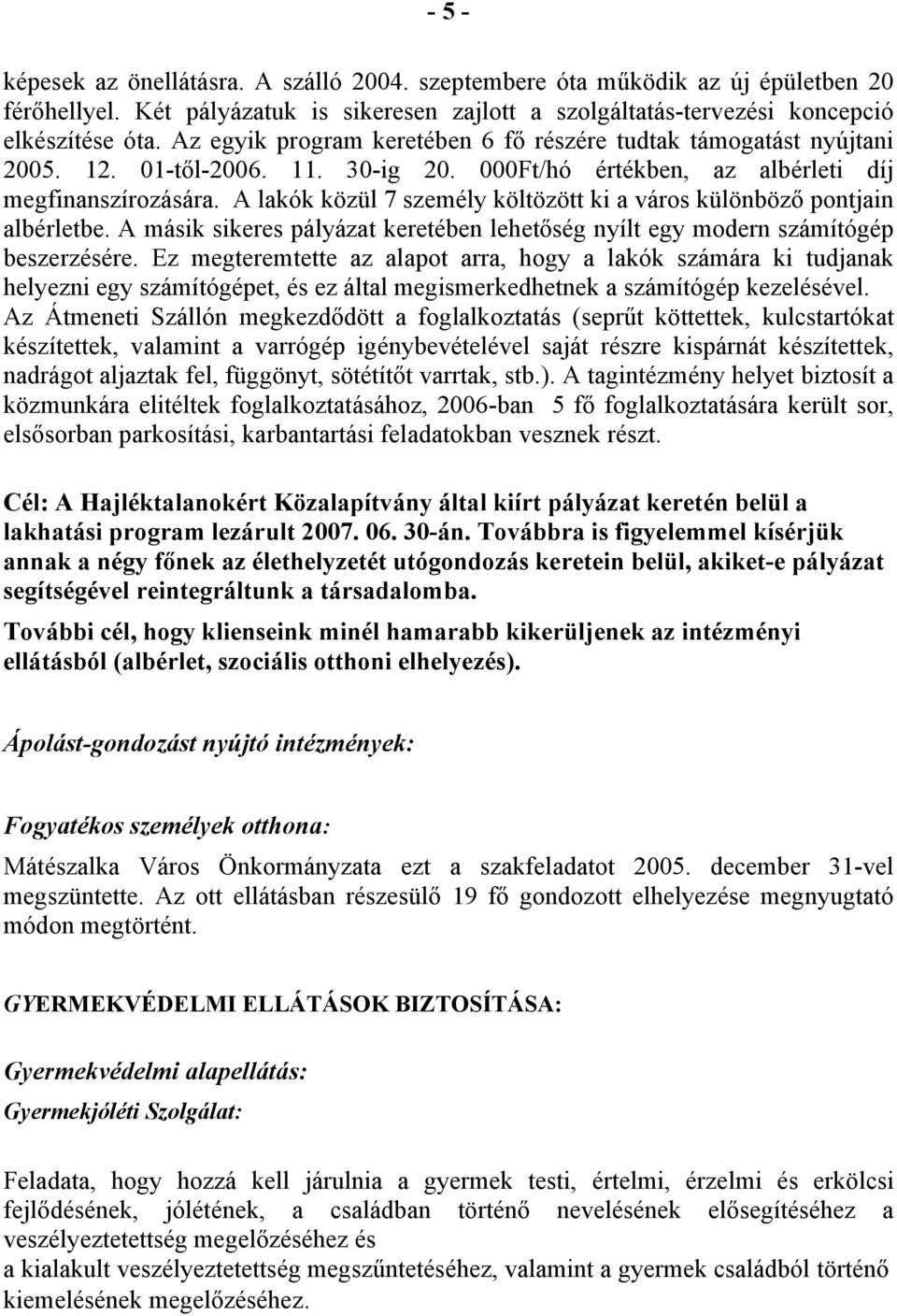 A lakók közül 7 személy költözött ki a város különböző pontjain albérletbe. A másik sikeres pályázat keretében lehetőség nyílt egy modern számítógép beszerzésére.