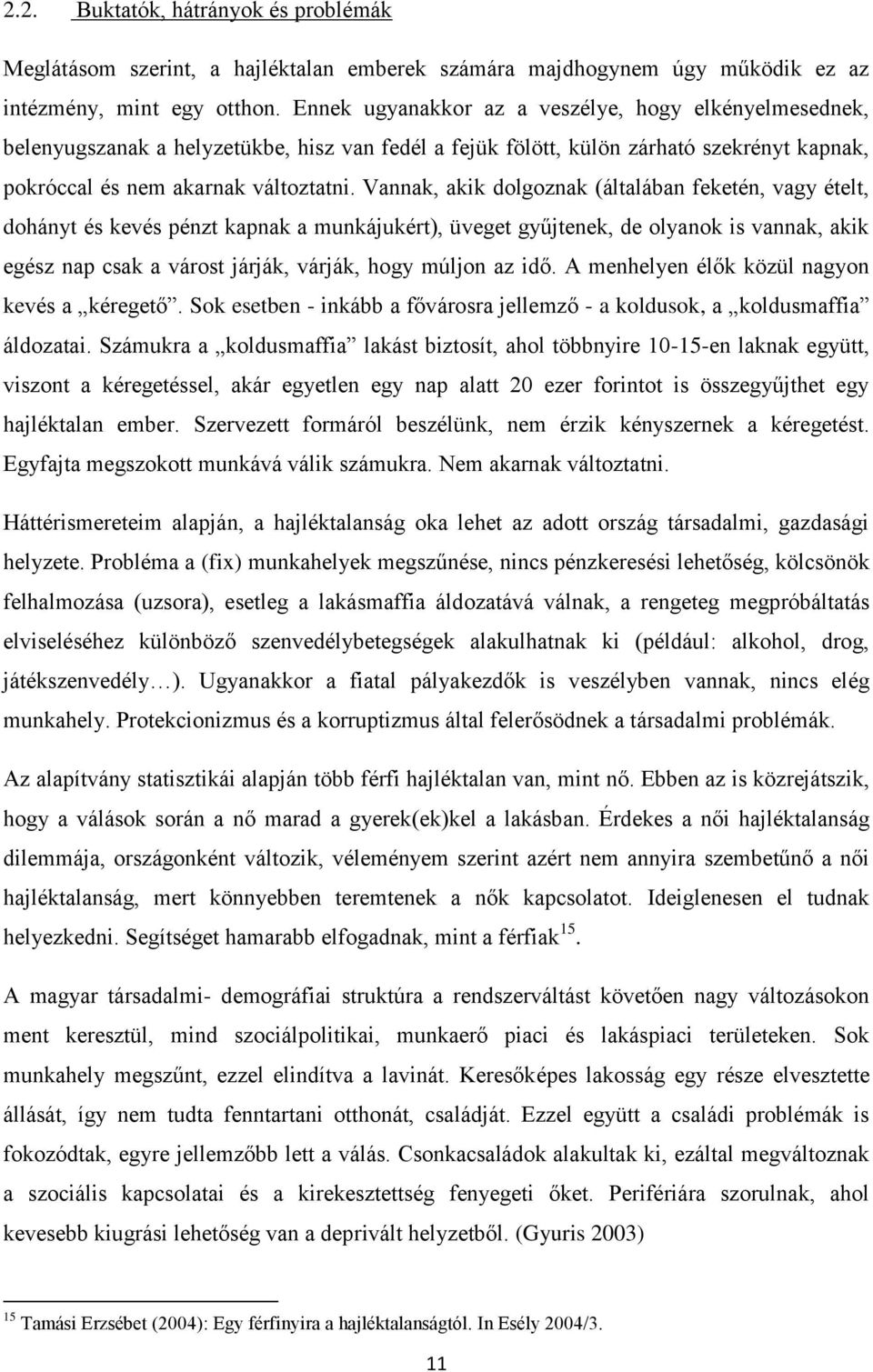 Vannak, akik dolgoznak (általában feketén, vagy ételt, dohányt és kevés pénzt kapnak a munkájukért), üveget gyűjtenek, de olyanok is vannak, akik egész nap csak a várost járják, várják, hogy múljon