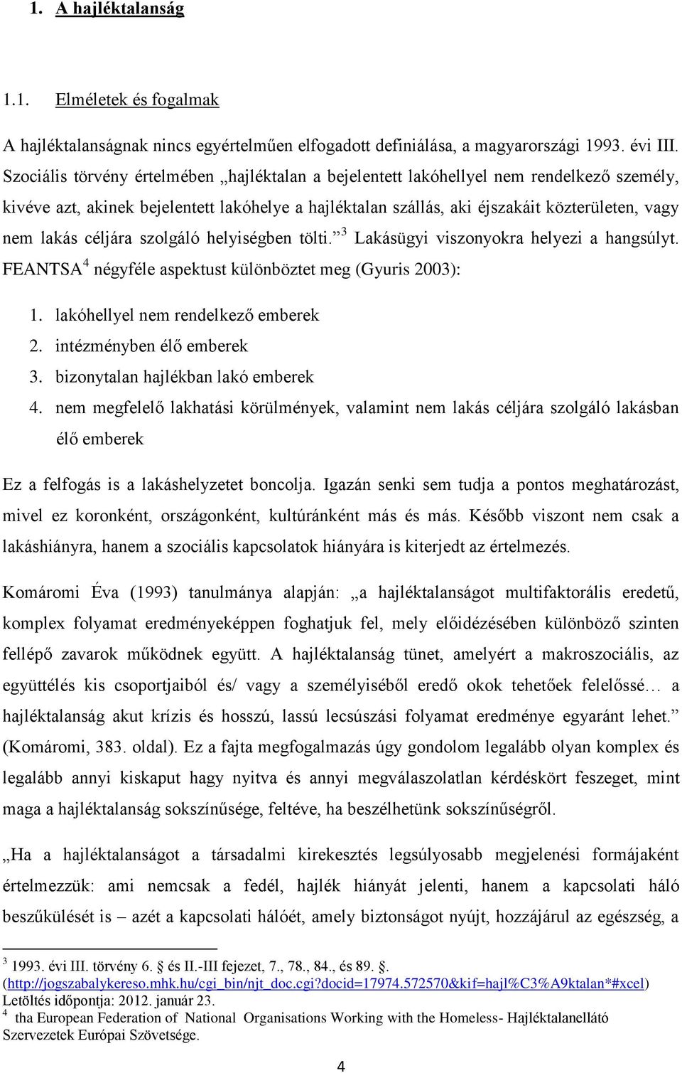 céljára szolgáló helyiségben tölti. 3 Lakásügyi viszonyokra helyezi a hangsúlyt. FEANTSA 4 négyféle aspektust különböztet meg (Gyuris 2003): 1. lakóhellyel nem rendelkező emberek 2.