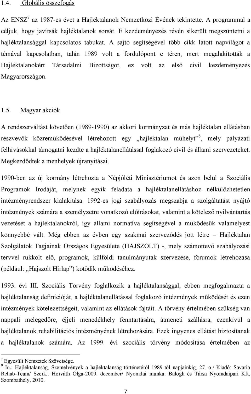 A sajtó segítségével több cikk látott napvilágot a témával kapcsolatban, talán 1989 volt a fordulópont e téren, mert megalakították a Hajléktalanokért Társadalmi Bizottságot, ez volt az első civil