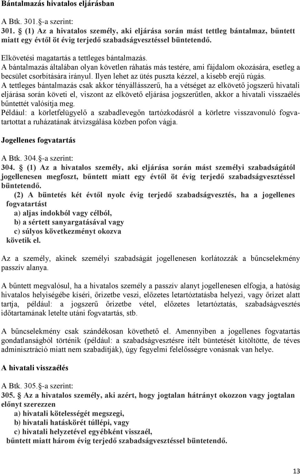 A bántalmazás általában olyan követlen ráhatás más testére, ami fájdalom okozására, esetleg a becsület csorbítására irányul. Ilyen lehet az ütés puszta kézzel, a kisebb erejű rúgás.