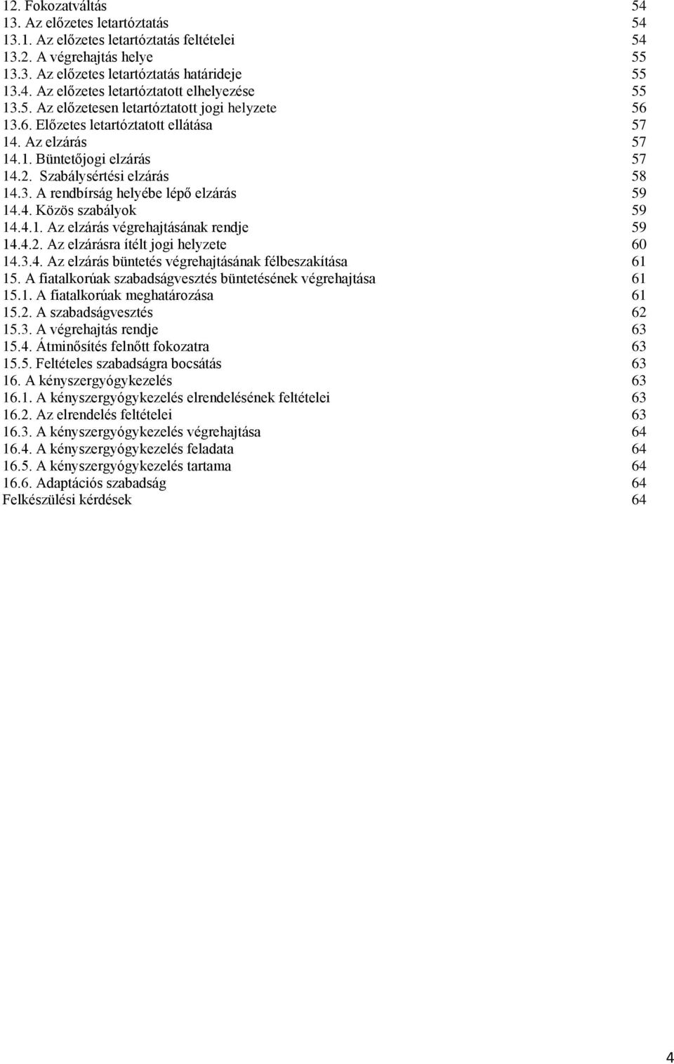 4. Közös szabályok 59 14.4.1. Az elzárás végrehajtásának rendje 59 14.4.2. Az elzárásra ítélt jogi helyzete 60 14.3.4. Az elzárás büntetés végrehajtásának félbeszakítása 61 15.