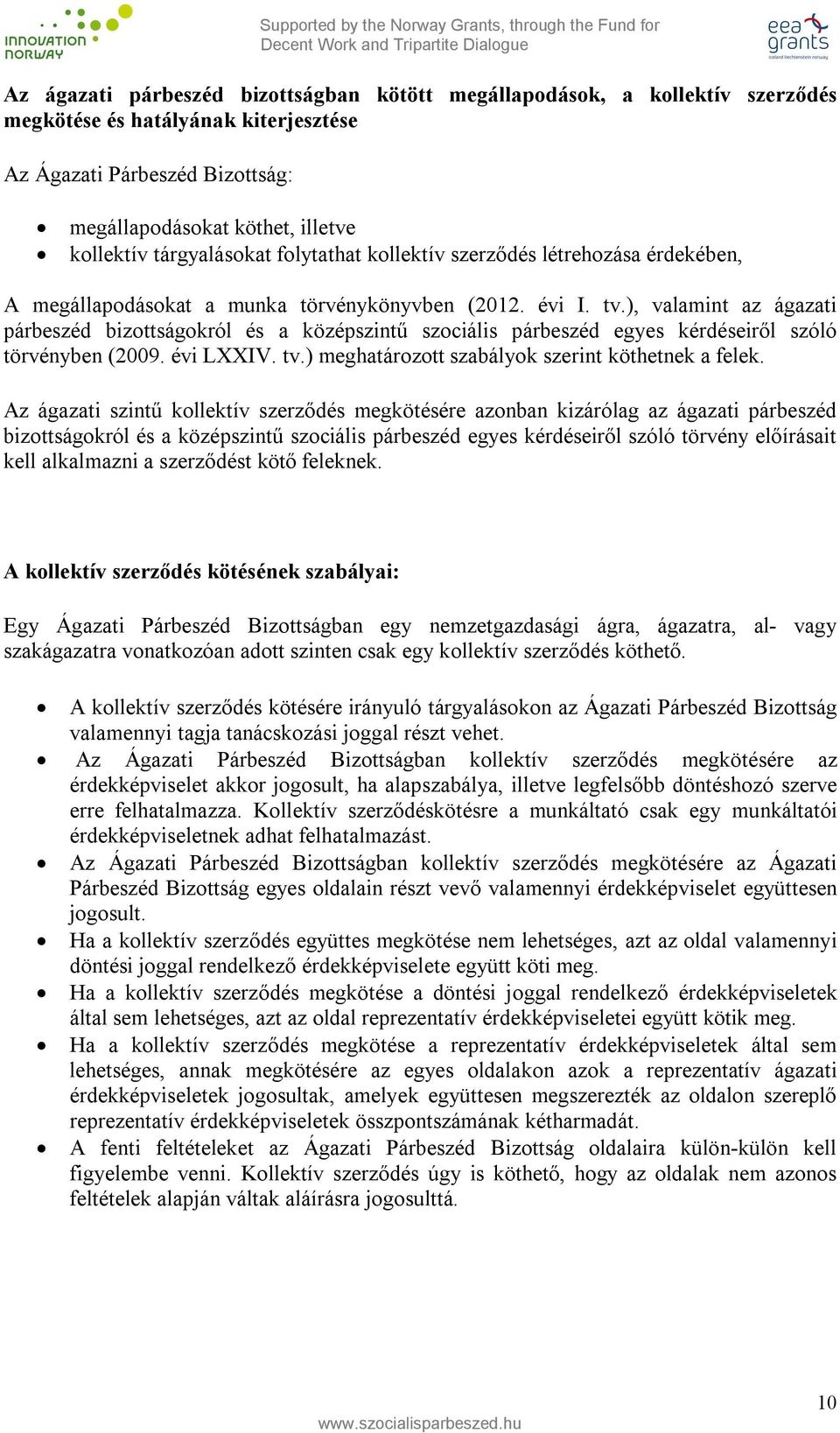 ), valamint az ágazati párbeszéd bizottságokról és a középszintű szociális párbeszéd egyes kérdéseiről szóló törvényben (2009. évi LXXIV. tv.) meghatározott szabályok szerint köthetnek a felek.