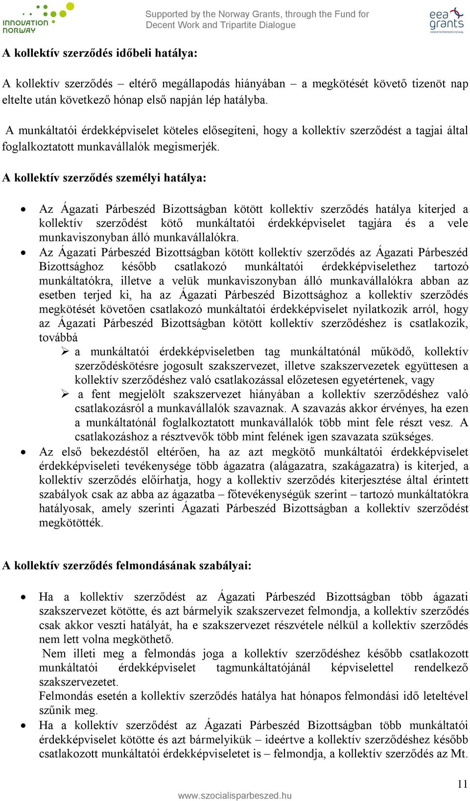 A kollektív szerződés személyi hatálya: Az Ágazati Párbeszéd Bizottságban kötött kollektív szerződés hatálya kiterjed a kollektív szerződést kötő munkáltatói érdekképviselet tagjára és a vele