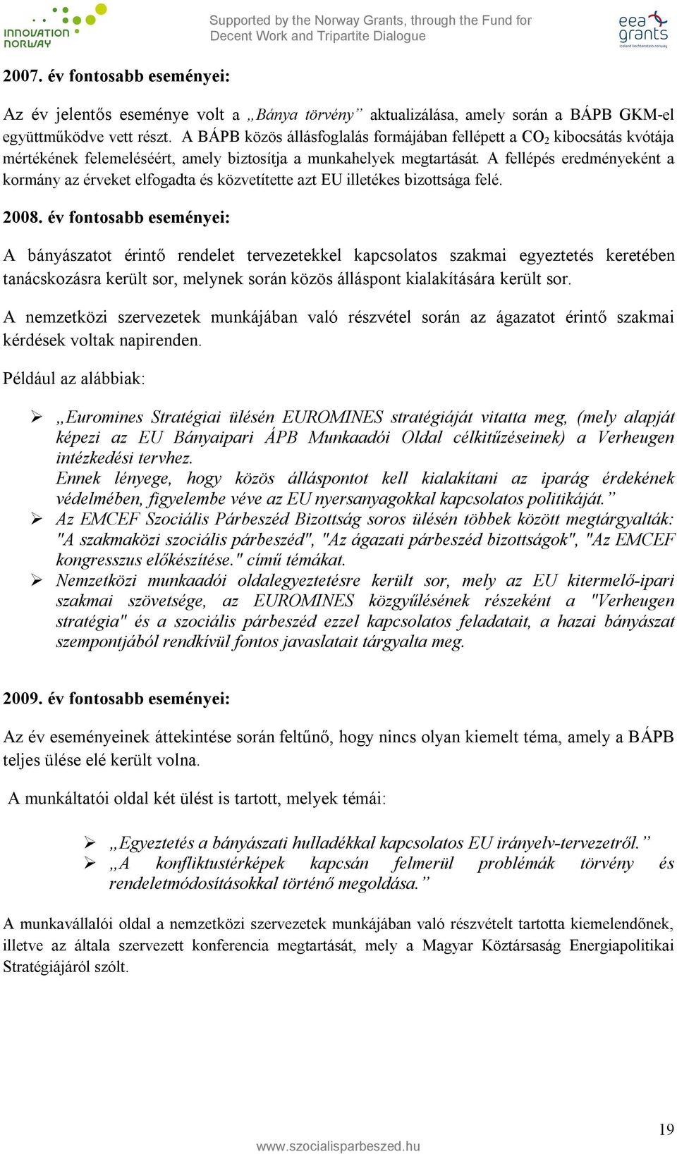 A fellépés eredményeként a kormány az érveket elfogadta és közvetítette azt EU illetékes bizottsága felé. 2008.