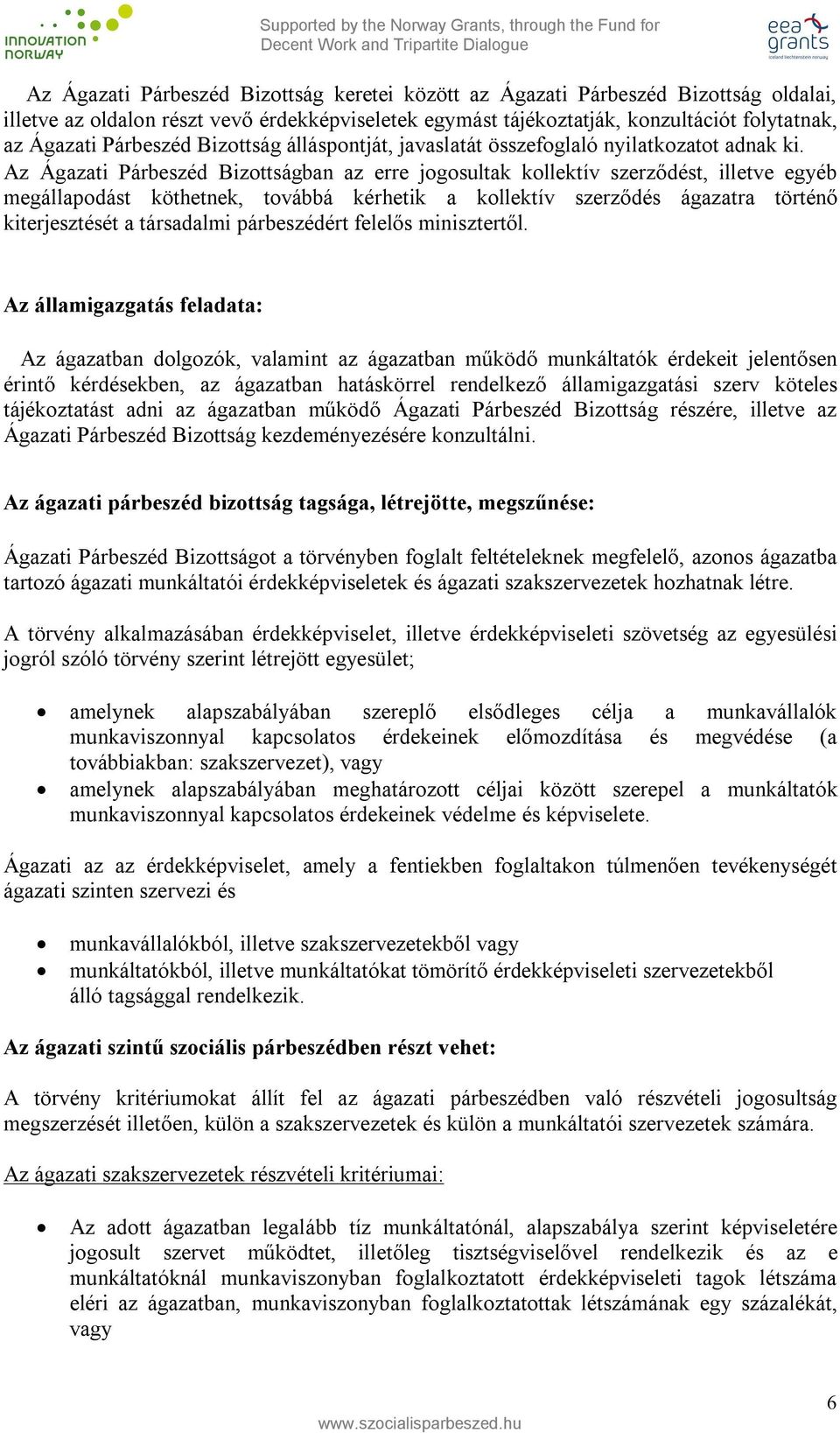 Az Ágazati Párbeszéd Bizottságban az erre jogosultak kollektív szerződést, illetve egyéb megállapodást köthetnek, továbbá kérhetik a kollektív szerződés ágazatra történő kiterjesztését a társadalmi