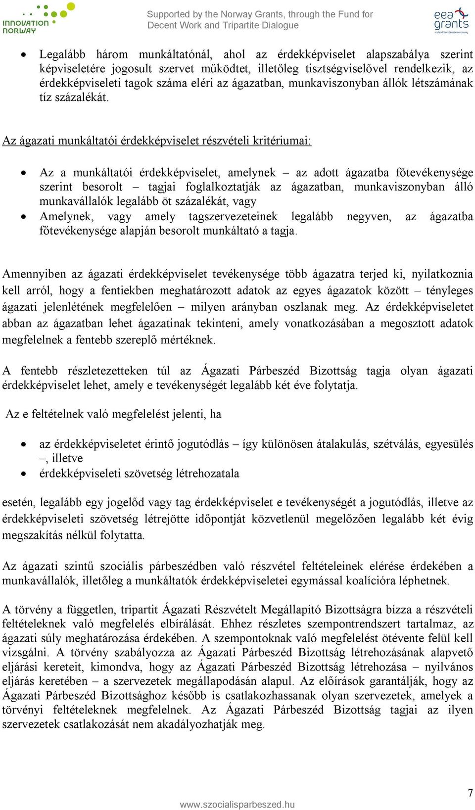 Az ágazati munkáltatói érdekképviselet részvételi kritériumai: Az a munkáltatói érdekképviselet, amelynek az adott ágazatba főtevékenysége szerint besorolt tagjai foglalkoztatják az ágazatban,