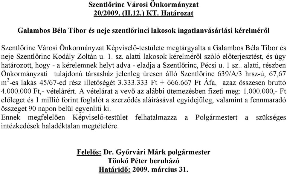 Kodály Zoltán u. 1. sz. alatti lakosok kérelméről szóló előterjesztést, és úgy határozott, hogy - a kérelemnek helyt adva - eladja a Szentlőrinc, Pécsi u. 1 sz.