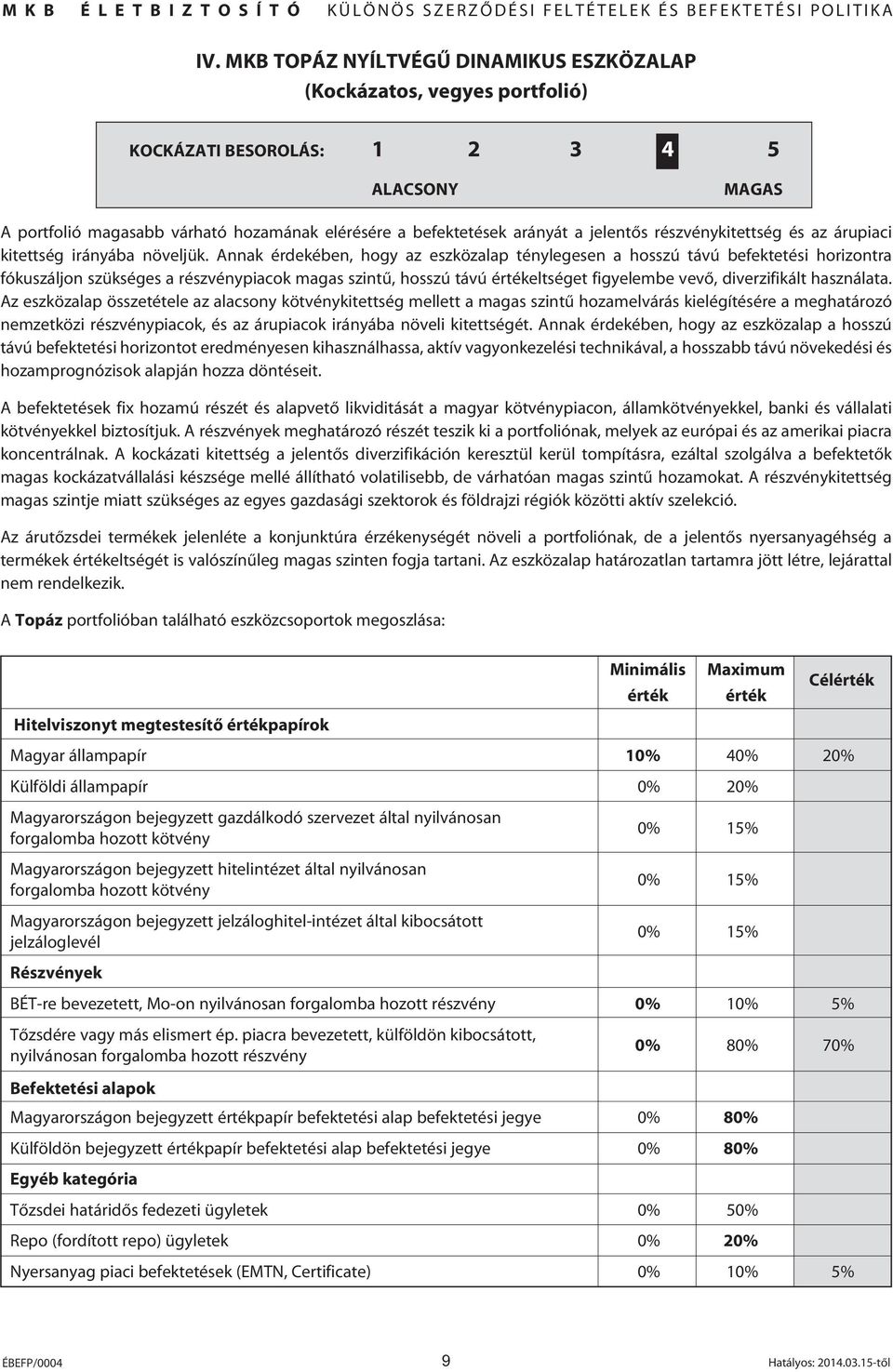 Annak érdekében, hogy az eszközalap ténylegesen a hosszú távú befektetési horizontra fókuszáljon szükséges a részvénypiacok magas szintû, hosszú távú értékeltséget figyelembe vevô, diverzifikált