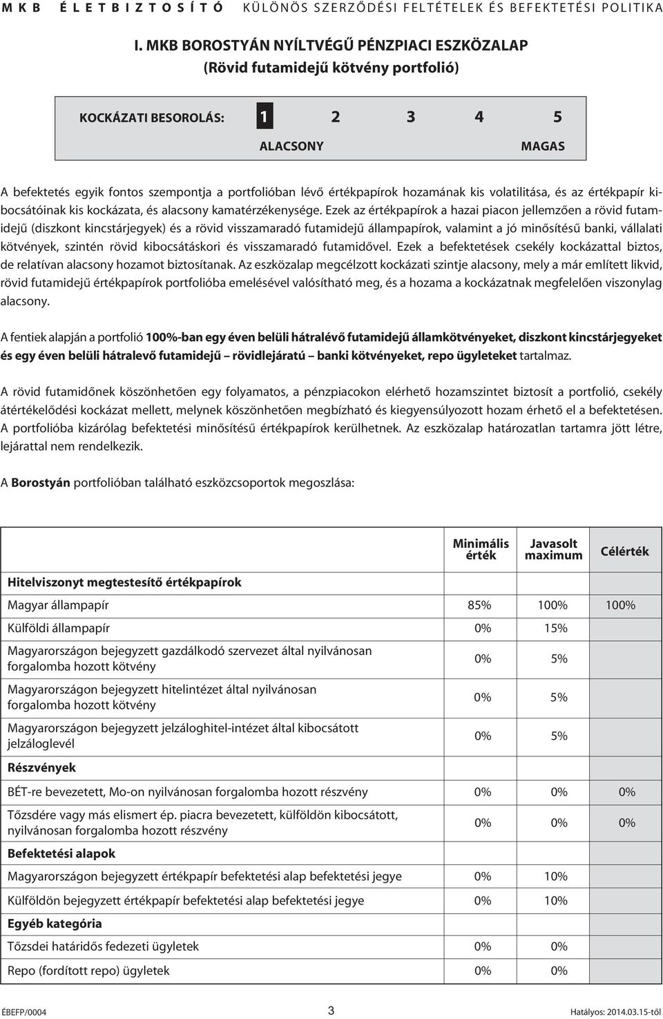 Ezek az értékpapírok a hazai piacon jellemzôen a rövid futamidejû (diszkont kincstárjegyek) és a rövid visszamaradó futamidejû állampapírok, valamint a jó minôsítésû banki, vállalati kötvények,