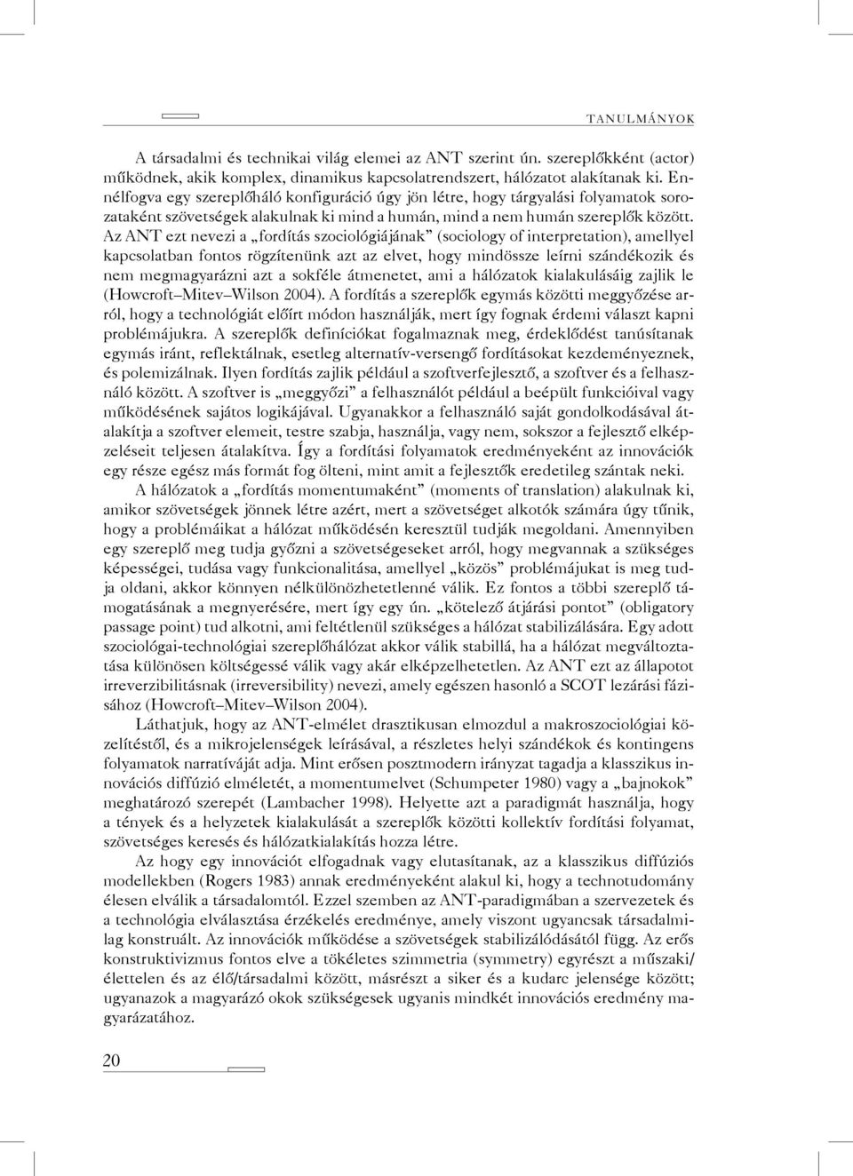 Az ANT ezt nevezi a fordítás szociológiájának (sociology of interpretation), amellyel kapcsolatban fontos rögzítenünk azt az elvet, hogy mindössze leírni szándékozik és nem megmagyarázni azt a