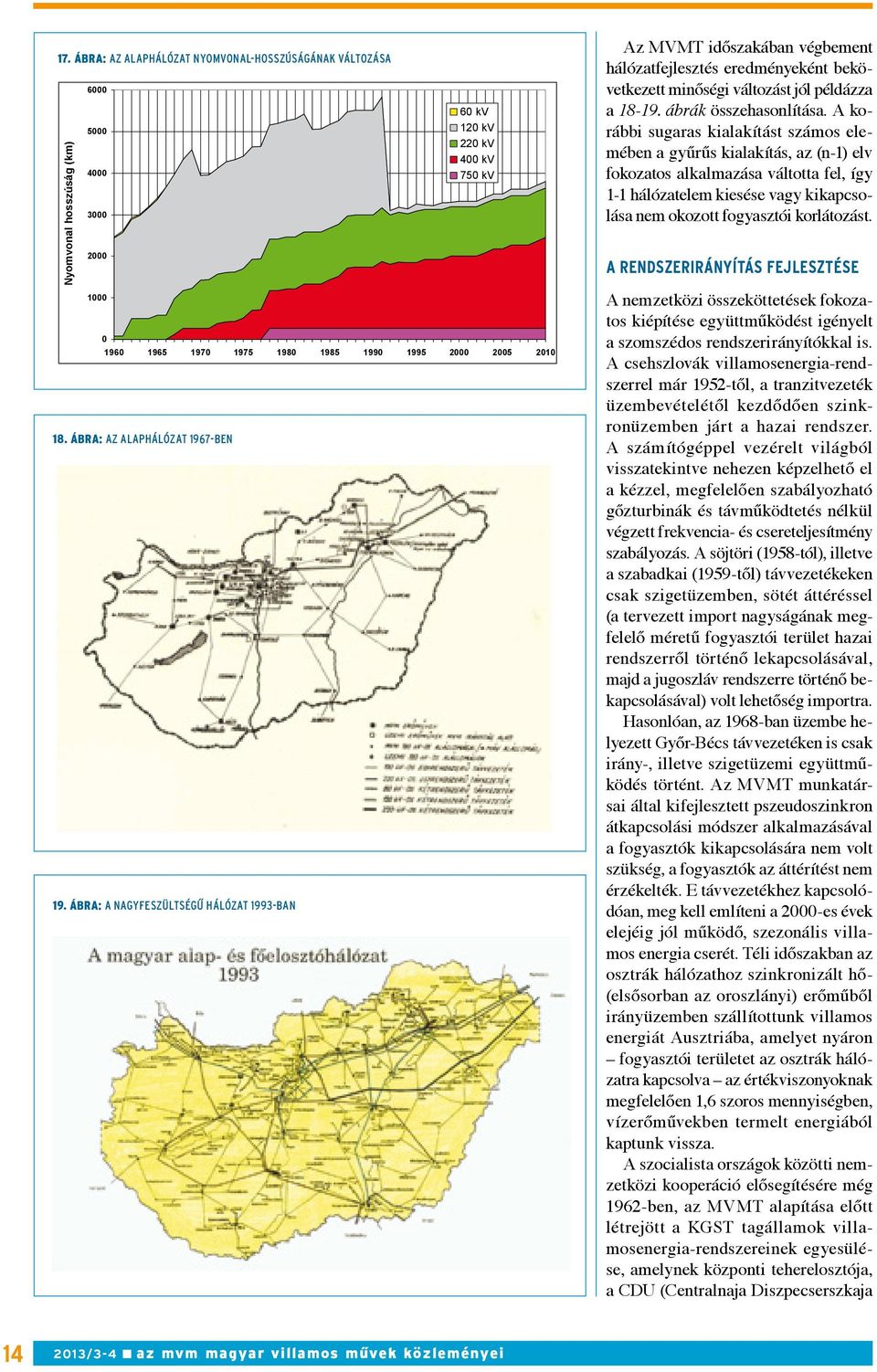 ábra: A nagyfeszültségű hálózat 1993-ban 60 kv 120 kv 220 kv 400 kv 750 kv Az MVMT időszakában végbement hálózatfejlesztés eredményeként bekövetkezett minőségi változást jól példázza a 18-19.