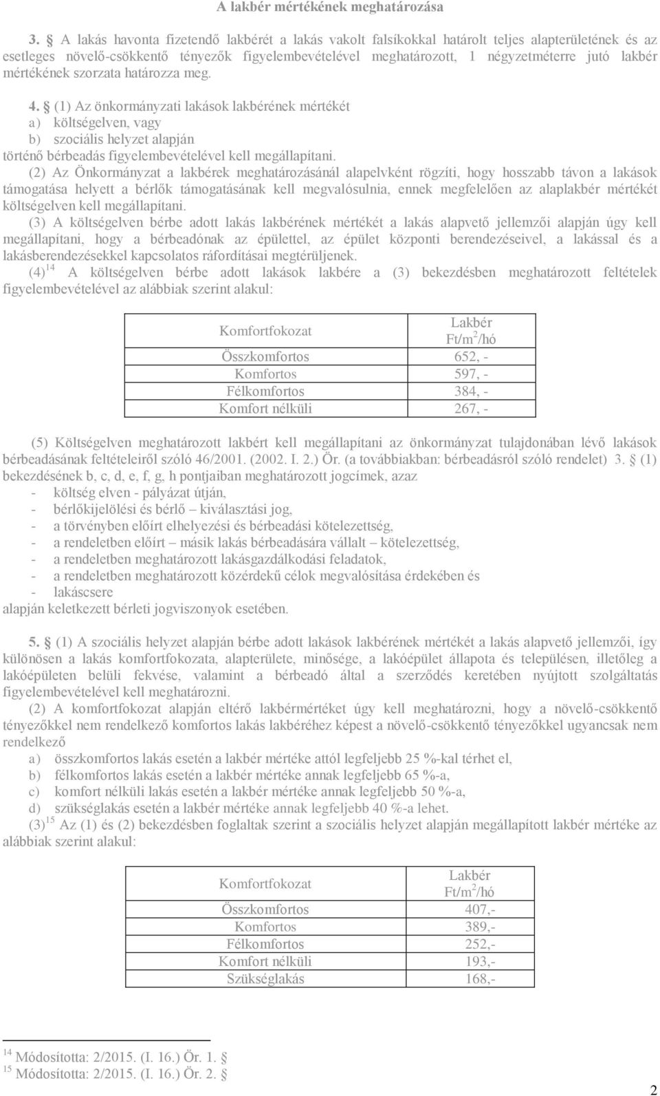 mértékének szorzata határozza meg. 4. (1) Az önkormányzati lakások lakbérének mértékét a) költségelven, vagy b) szociális helyzet alapján történő bérbeadás figyelembevételével kell megállapítani.