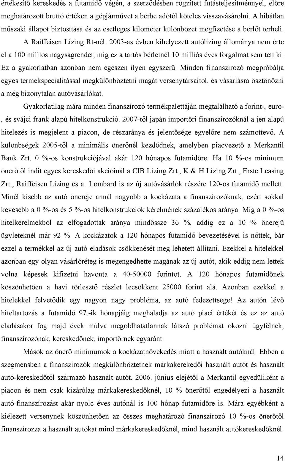 2003-as évben kihelyezett autólízing állománya nem érte el a 100 milliós nagyságrendet, míg ez a tartós bérletnél 10 milliós éves forgalmat sem tett ki.