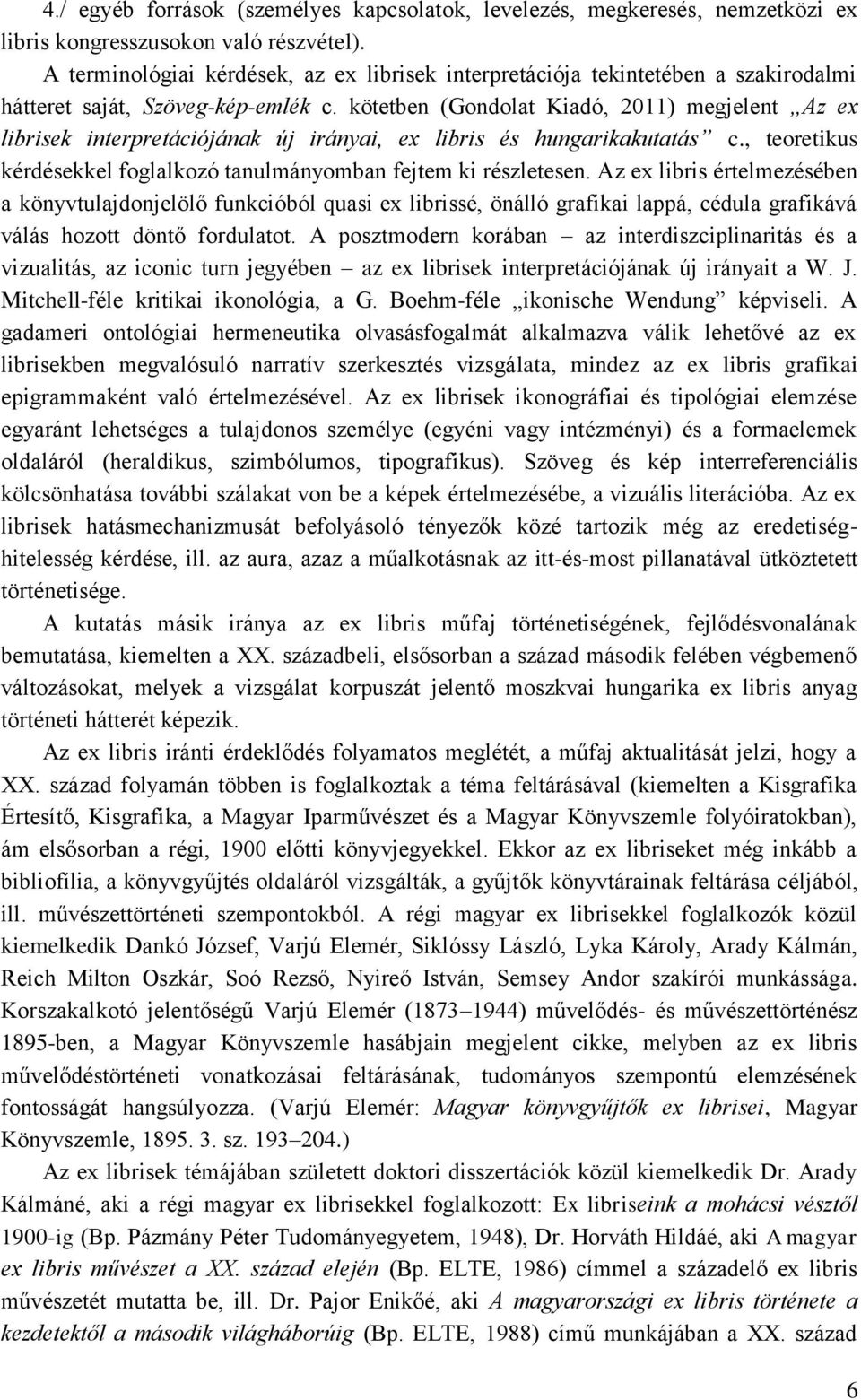 kötetben (Gondolat Kiadó, 2011) megjelent Az ex librisek interpretációjának új irányai, ex libris és hungarikakutatás c., teoretikus kérdésekkel foglalkozó tanulmányomban fejtem ki részletesen.