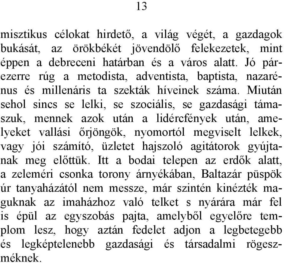 Miután sehol sincs se lelki, se szociális, se gazdasági támaszuk, mennek azok után a lidércfények után, amelyeket vallási őrjöngök, nyomortól megviselt lelkek, vagy jói számító, üzletet hajszoló