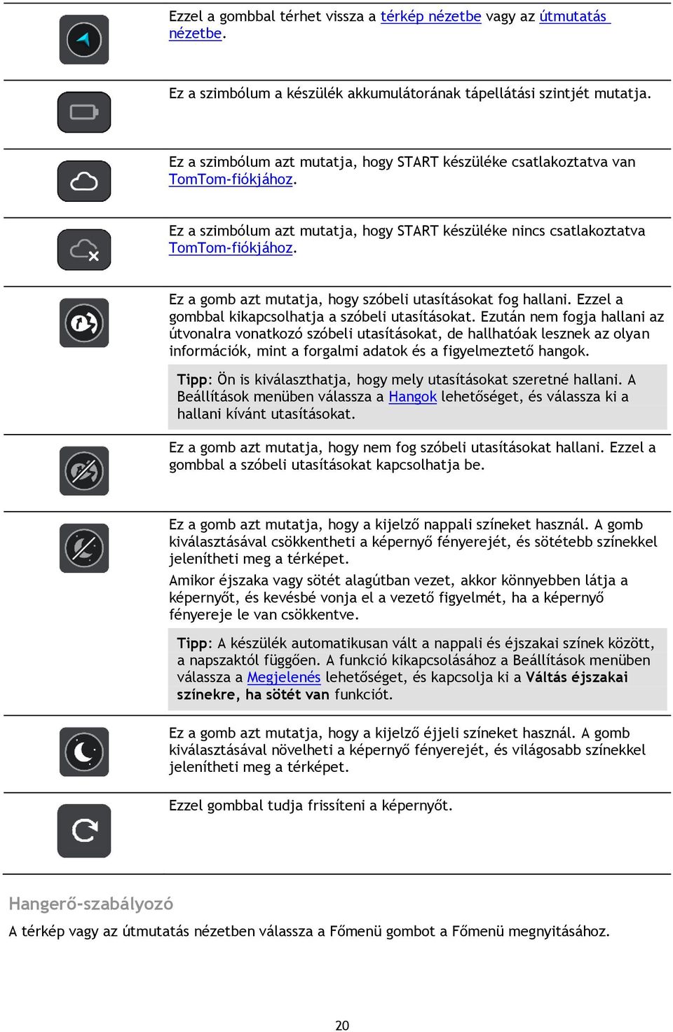 Ez a gomb azt mutatja, hogy szóbeli utasításokat fog hallani. Ezzel a gombbal kikapcsolhatja a szóbeli utasításokat.