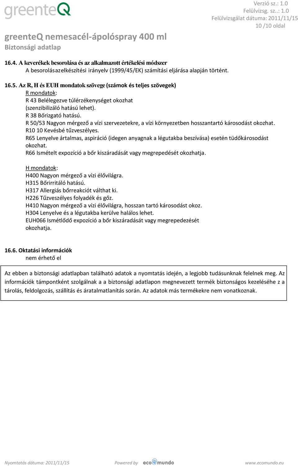 R 38 Bőrizgató hatású. R 50/53 Nagyon mérgező a vízi szervezetekre, a vízi környezetben hosszantartó károsodást okozhat. R10 10 Kevésbé tűzveszélyes.