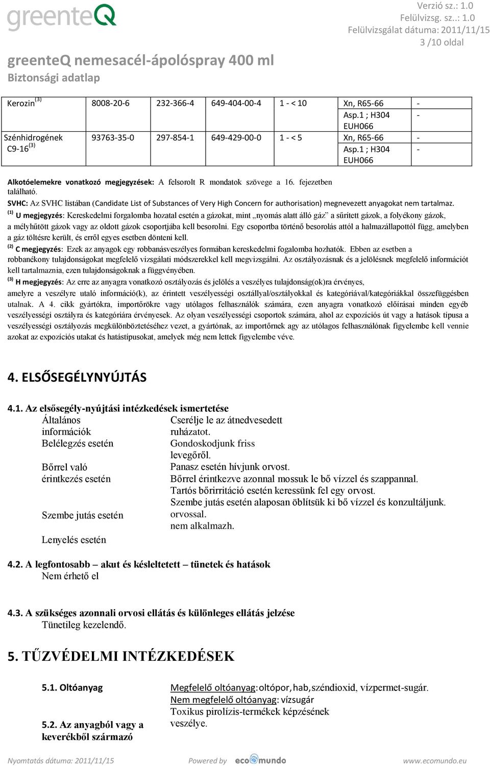 SVHC: Az SVHC listában (Candidate List of Substances of Very High Concern for authorisation) megnevezett anyagokat nem tartalmaz.