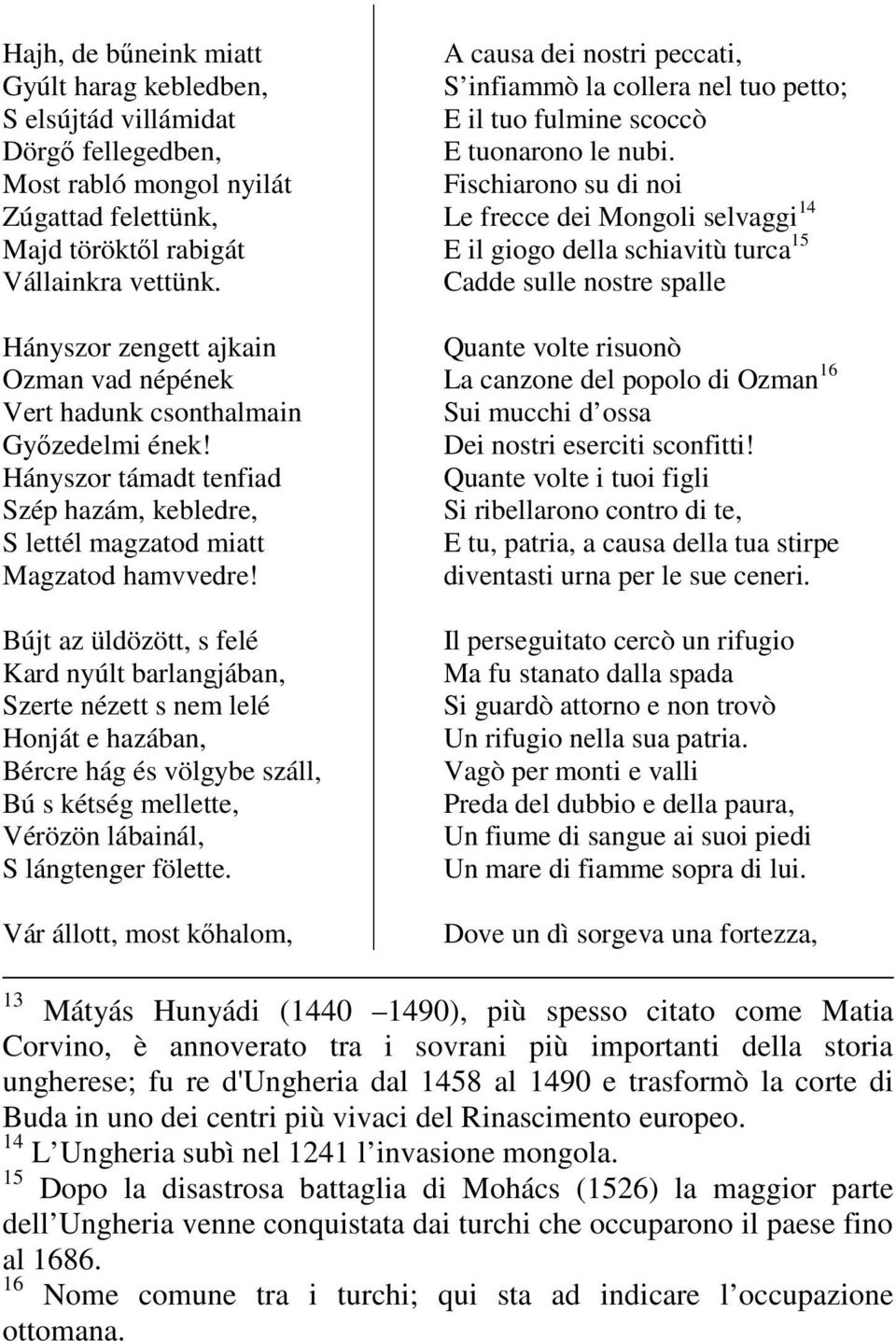 Bújt az üldözött, s felé Kard nyúlt barlangjában, Szerte nézett s nem lelé Honját e hazában, Bércre hág és völgybe száll, Bú s kétség mellette, Vérözön lábainál, S lángtenger fölette.