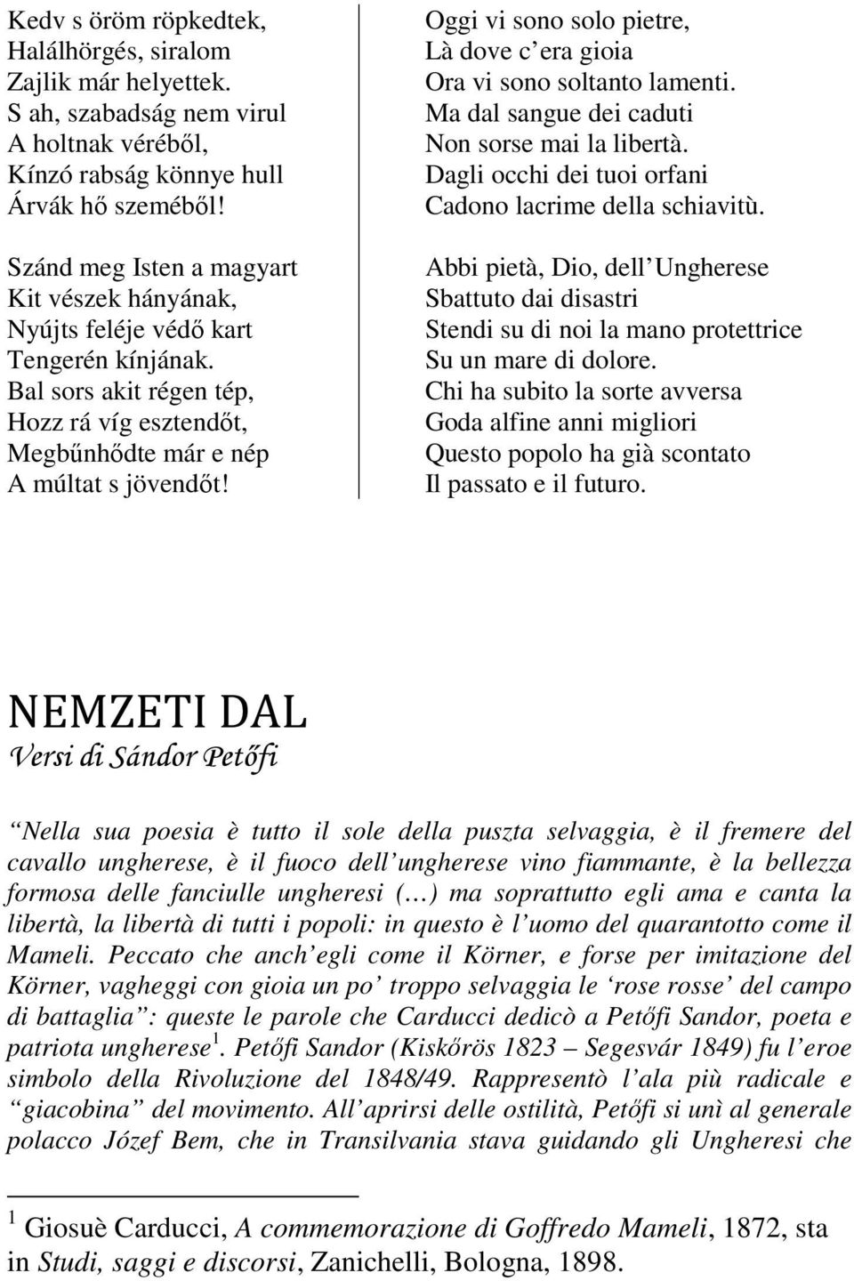 Oggi vi sono solo pietre, Là dove c era gioia Ora vi sono soltanto lamenti. Ma dal sangue dei caduti Non sorse mai la libertà. Dagli occhi dei tuoi orfani Cadono lacrime della schiavitù.