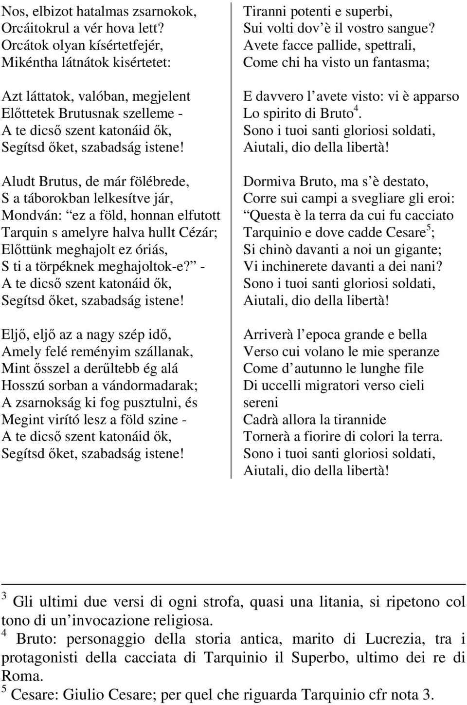 Aludt Brutus, de már fölébrede, S a táborokban lelkesítve jár, Mondván: ez a föld, honnan elfutott Tarquin s amelyre halva hullt Cézár; Előttünk meghajolt ez óriás, S ti a törpéknek meghajoltok-e?