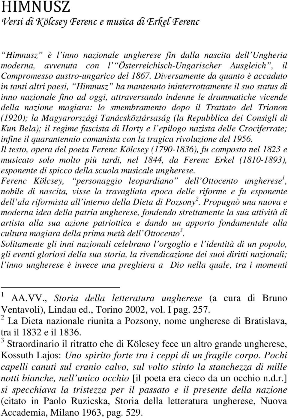 Diversamente da quanto è accaduto in tanti altri paesi, Himnusz ha mantenuto ininterrottamente il suo status di inno nazionale fino ad oggi, attraversando indenne le drammatiche vicende della nazione