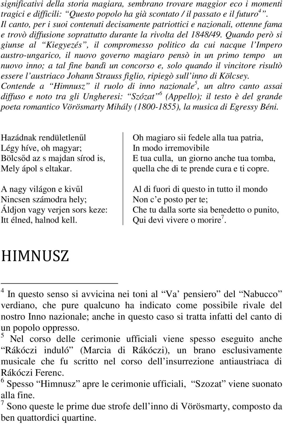 Quando però si giunse al Kiegyezés, il compromesso politico da cui nacque l Impero austro-ungarico, il nuovo governo magiaro pensò in un primo tempo un nuovo inno; a tal fine bandì un concorso e,