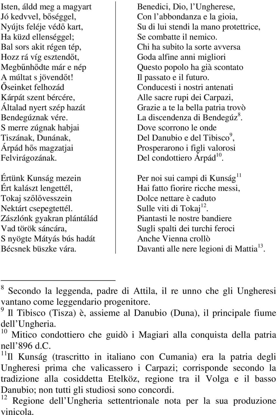 Értünk Kunság mezein Ért kalászt lengettél, Tokaj szőlővesszein Nektárt csepegtettél. Zászlónk gyakran plántálád Vad török sáncára, S nyögte Mátyás bús hadát Bécsnek büszke vára.