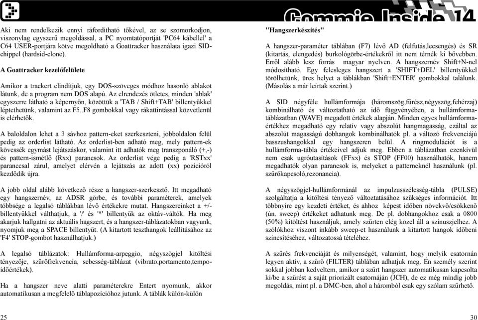 Az elrendezés ötletes, minden 'ablak' egyszerre látható a képernyőn, közöttük a 'TAB / Shift+TAB' billentyűkkel léptethetünk, valamint az F5..F8 gombokkal vagy rákattintással közvetlenül is elérhetők.