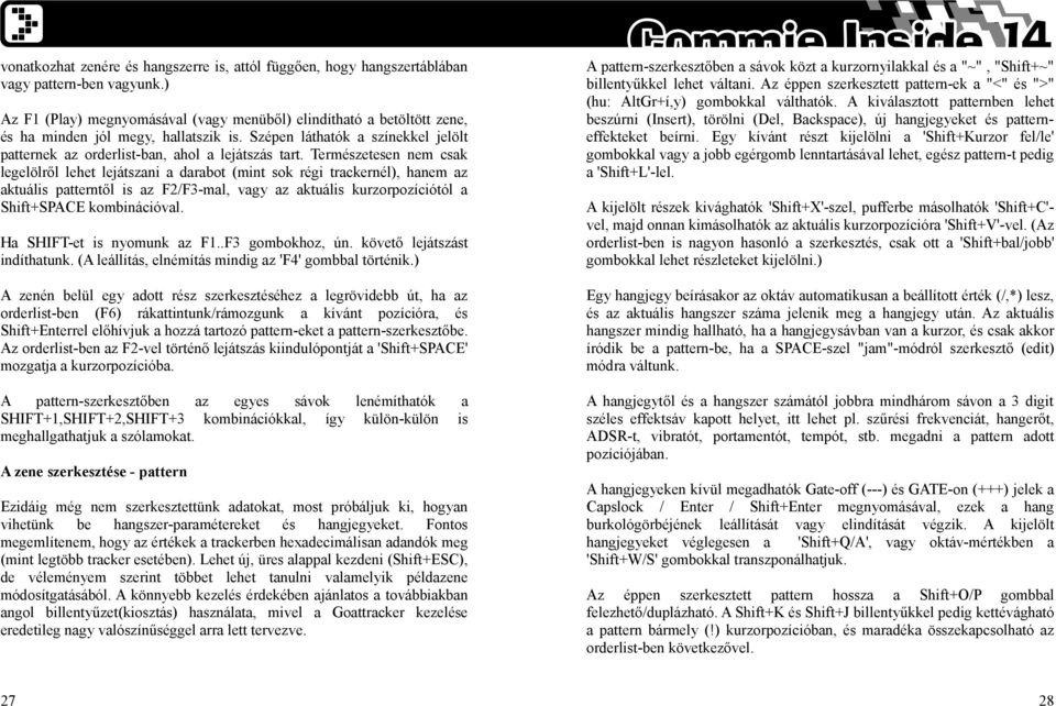 Természetesen nem csak legelölről lehet lejátszani a darabot (mint sok régi trackernél), hanem az aktuális patterntől is az F2/F3-mal, vagy az aktuális kurzorpozíciótól a Shift+SPACE kombinációval.