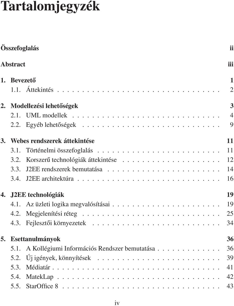 ...................... 14 3.4. J2EE architektúra............................. 16 4. J2EE technológiák 19 4.1. Az üzleti logika megvalósításai...................... 19 4.2. Megjelenítési réteg............................ 25 4.