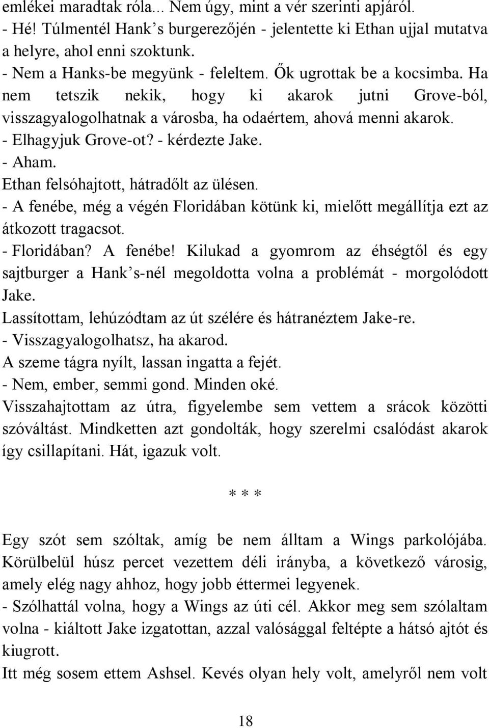 - Elhagyjuk Grove-ot? - kérdezte Jake. - Aham. Ethan felsóhajtott, hátradőlt az ülésen. - A fenébe, még a végén Floridában kötünk ki, mielőtt megállítja ezt az átkozott tragacsot. - Floridában?