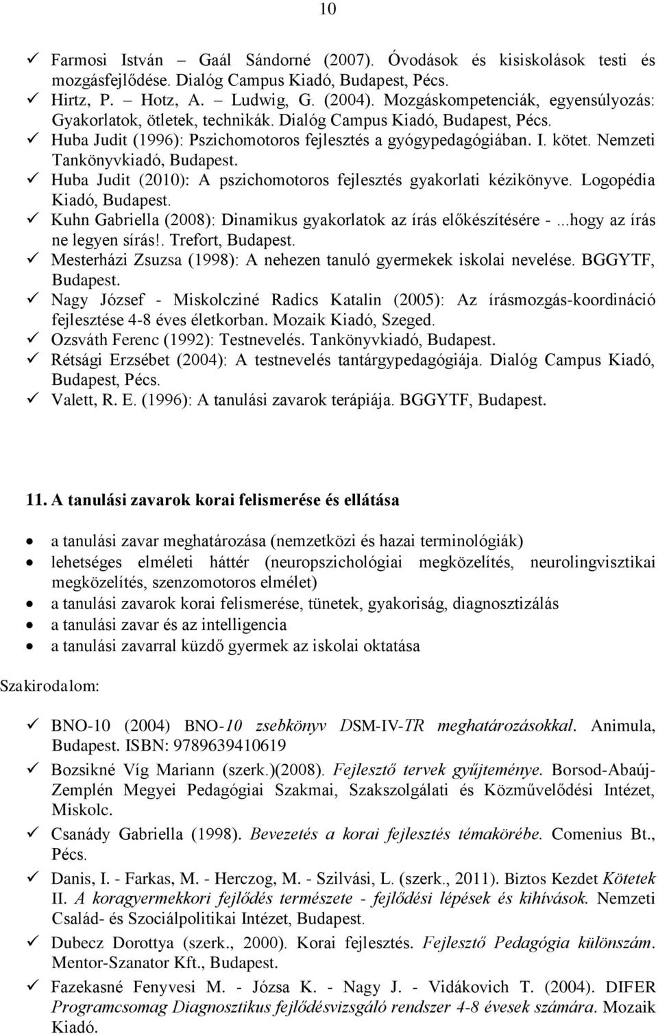 Nemzeti Tankönyvkiadó, Huba Judit (2010): A pszichomotoros fejlesztés gyakorlati kézikönyve. Logopédia Kiadó, Kuhn Gabriella (2008): Dinamikus gyakorlatok az írás előkészítésére -.