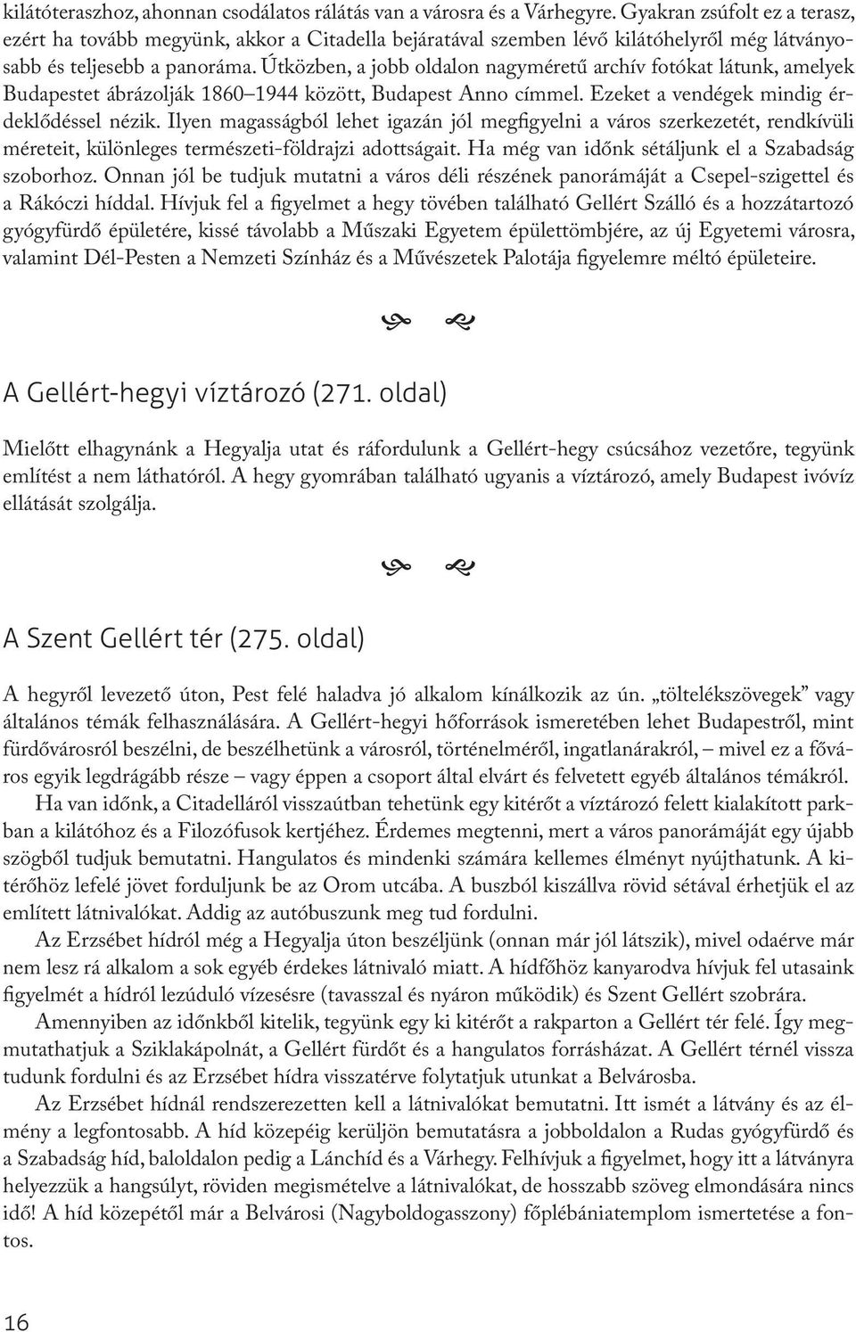 Útközben, a jobb oldalon nagyméretű archív fotókat látunk, amelyek Budapestet ábrázolják 1860 1944 között, Budapest Anno címmel. Ezeket a vendégek mindig érdeklődéssel nézik.