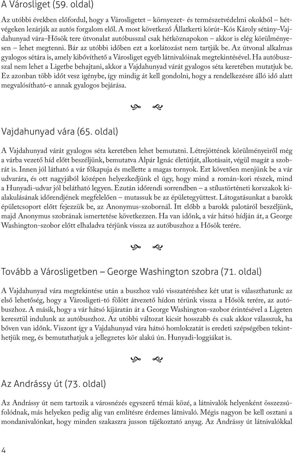 Bár az utóbbi időben ezt a korlátozást nem tartják be. Az útvonal alkalmas gyalogos sétára is, amely kibővíthető a Városliget egyéb látnivalóinak megtekintésével.