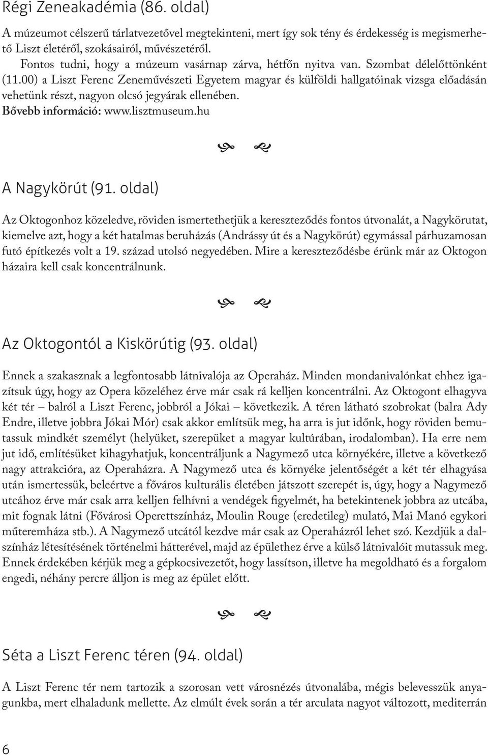 00) a Liszt Ferenc Zeneművészeti Egyetem magyar és külföldi hallgatóinak vizsga előadásán vehetünk részt, nagyon olcsó jegyárak ellenében. Bővebb információ: www.lisztmuseum.hu A Nagykörút (91.