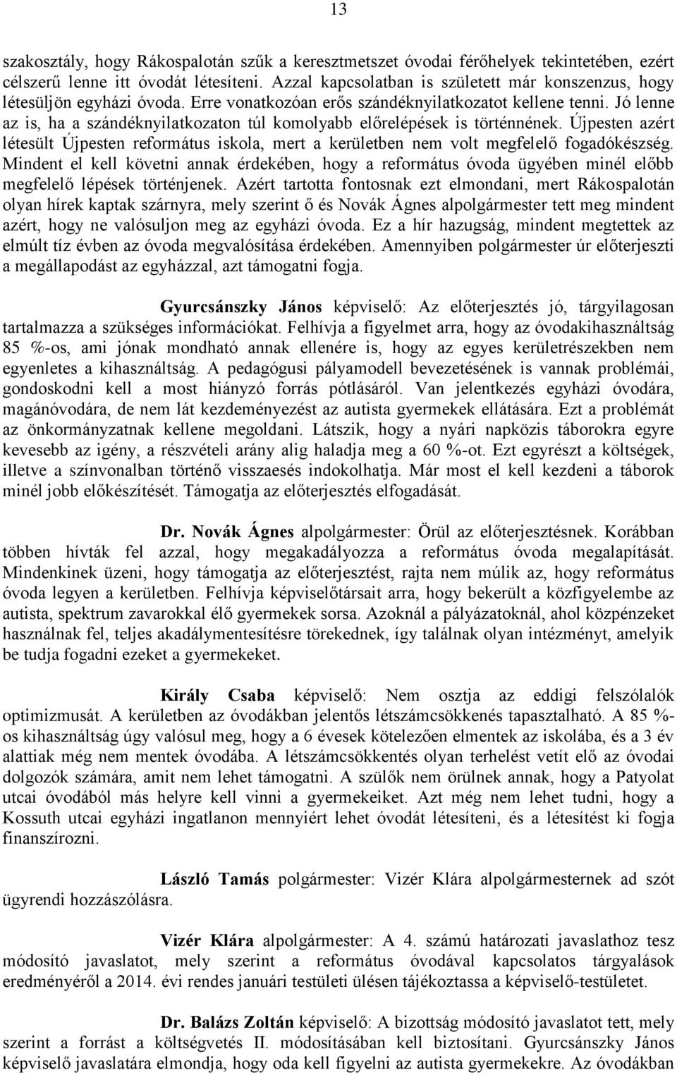 Jó lenne az is, ha a szándéknyilatkozaton túl komolyabb előrelépések is történnének. Újpesten azért létesült Újpesten református iskola, mert a kerületben nem volt megfelelő fogadókészség.