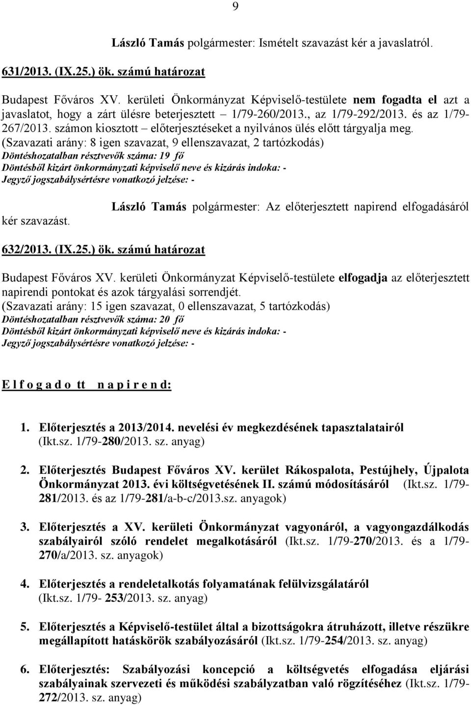 számon kiosztott előterjesztéseket a nyilvános ülés előtt tárgyalja meg. (Szavazati arány: 8 igen szavazat, 9 ellenszavazat, 2 tartózkodás) Döntéshozatalban résztvevők száma: 19 fő kér szavazást.