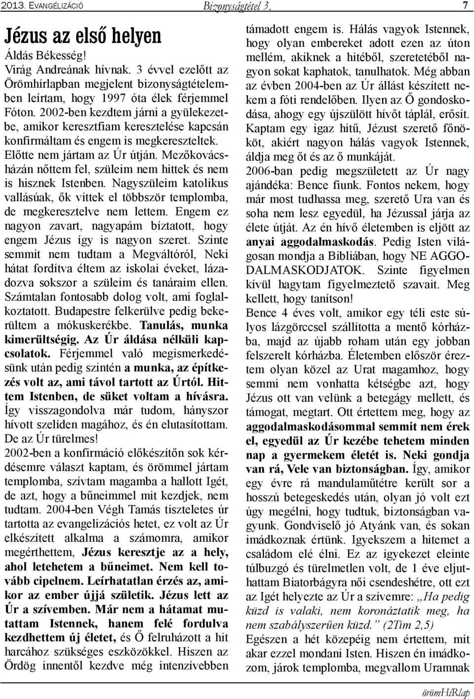 Mezőkovácsházán nőttem fel, szüleim nem hittek és nem is hisznek Istenben. Nagyszüleim katolikus vallásúak, ők vittek el többször templomba, de megkeresztelve nem lettem.