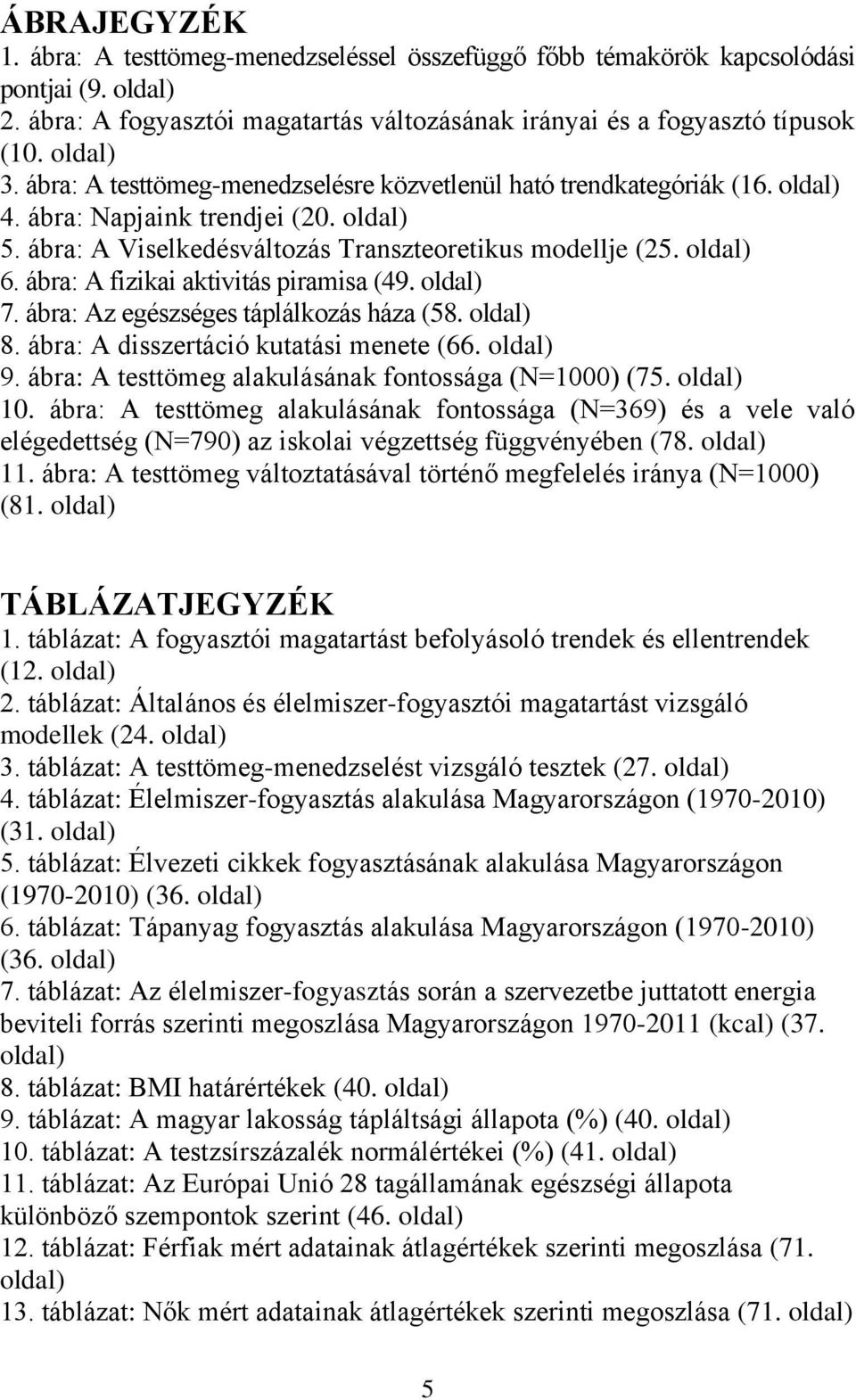 ábra: A fizikai aktivitás piramisa (49. oldal) 7. ábra: Az egészséges táplálkozás háza (58. oldal) 8. ábra: A disszertáció kutatási menete (66. oldal) 9.