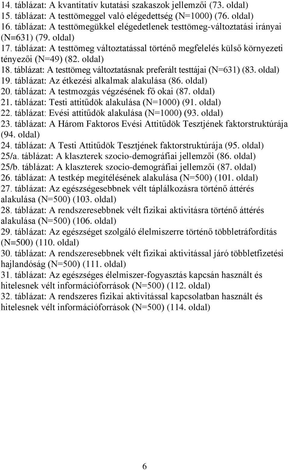 táblázat: A testtömeg változtatásnak preferált testtájai (N=631) (83. oldal) 19. táblázat: Az étkezési alkalmak alakulása (86. oldal) 20. táblázat: A testmozgás végzésének fő okai (87. oldal) 21.